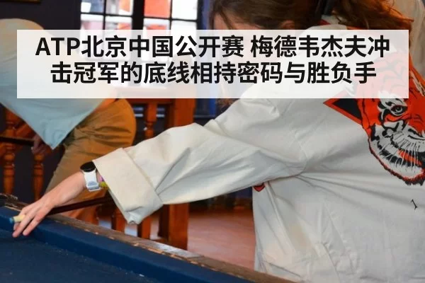 ATP北京中国公开赛 梅德韦杰夫冲击冠军的底线相持密码与胜负手