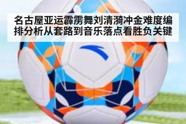 名古屋亚运霹雳舞刘清漪冲金难度编排分析从套路到音乐落点看胜负关键